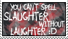 YOU CANT SPELL SLAUGHTER WITHOUT LAUGHTER :D